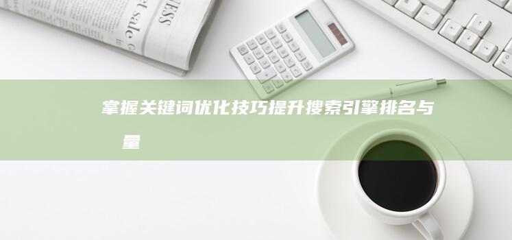 掌握关键词优化技巧：提升搜索引擎排名与流量